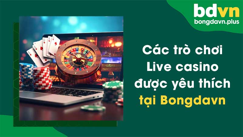 Các trò chơi Live casino được yêu thích Tại Bongdavn