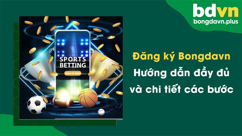 Đăng ký Bongdavn - Hướng dẫn đầy đủ và chi tiết các bước thực hiện