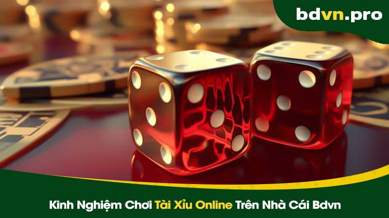 Kinh Nghiệm Chơi Tài Xỉu Online Trên Nhà Cái Bdvn