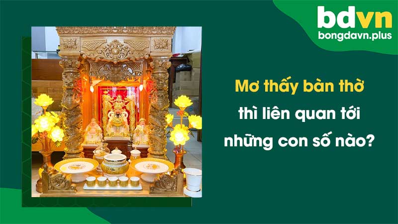 Mơ thấy bàn thờ thì liên quan tới những con số nào?